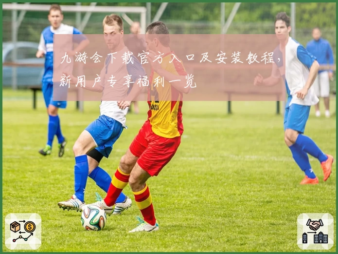 九游会下载官方入口及安装教程，新用户专享福利一览