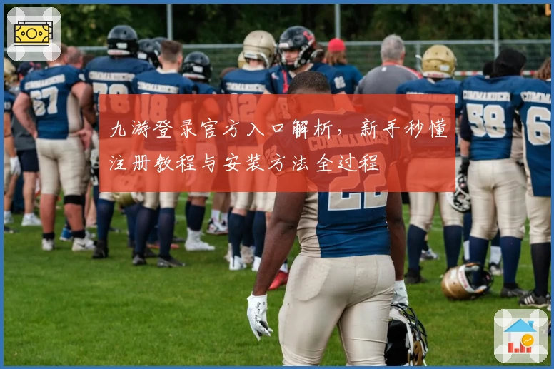 九游登录官方入口解析,新手秒懂注册教程与安装方法全过程