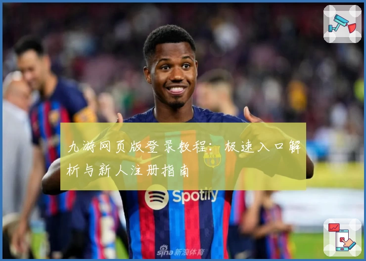 九游网页版登录教程：极速入口解析与新人注册指南