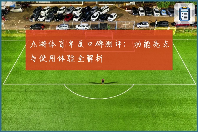 九游体育年度口碑测评：功能亮点与使用体验全解析