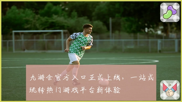 九游会官方入口正式上线，一站式玩转热门游戏平台新体验