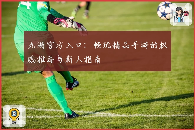 九游官方入口:畅玩精品手游的权威推荐与新人指南