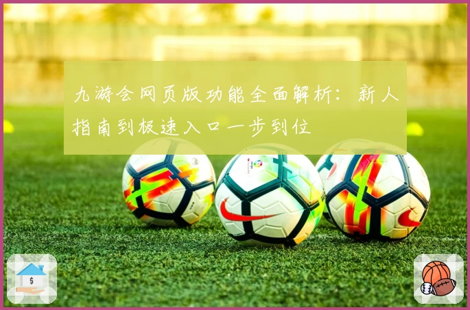九游会网页版功能全面解析：新人指南到极速入口一步到位