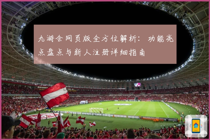 九游会网页版全方位解析：功能亮点盘点与新人注册详细指南