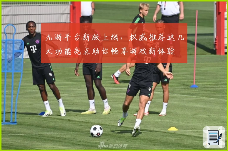 九游平台新版上线，权威推荐这几大功能亮点助你畅享游戏新体验