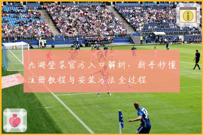 九游登录官方入口解析,新手秒懂注册教程与安装方法全过程