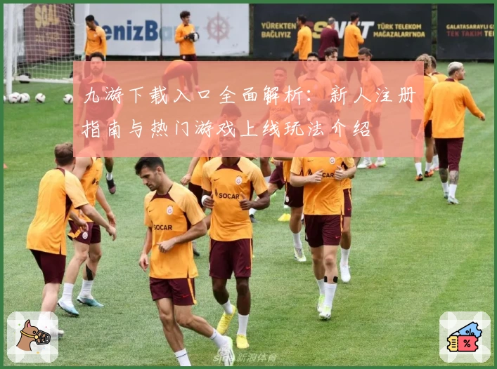 九游下载入口全面解析:新人注册指南与热门游戏上线玩法介绍