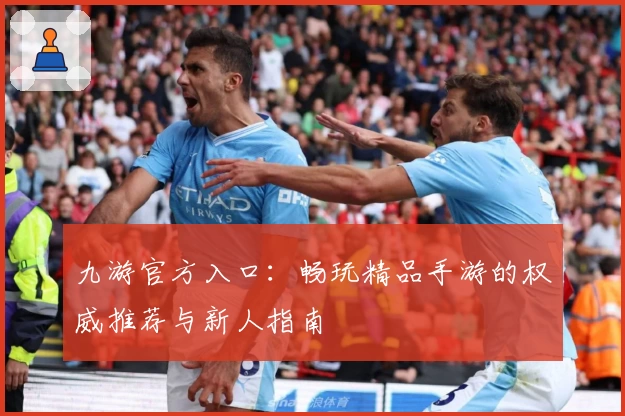 九游官方入口:畅玩精品手游的权威推荐与新人指南