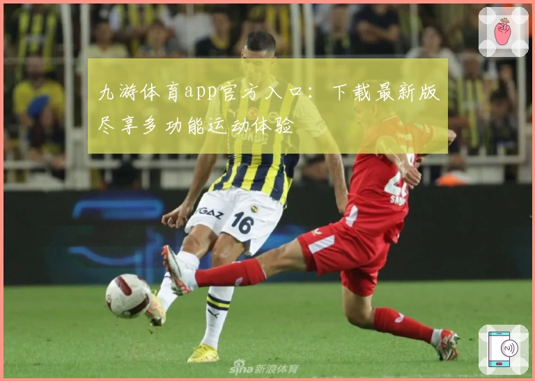 九游体育app官方入口：下载最新版尽享多功能运动体验