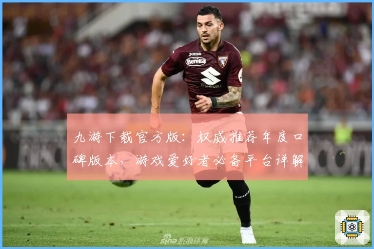 九游下载官方版：权威推荐年度口碑版本，游戏爱好者必备平台详解