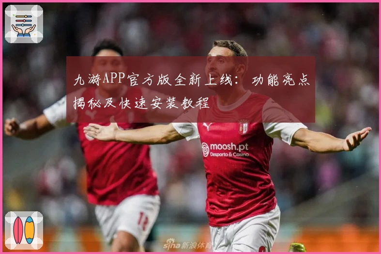 九游APP官方版全新上线:功能亮点揭秘及快速安装教程