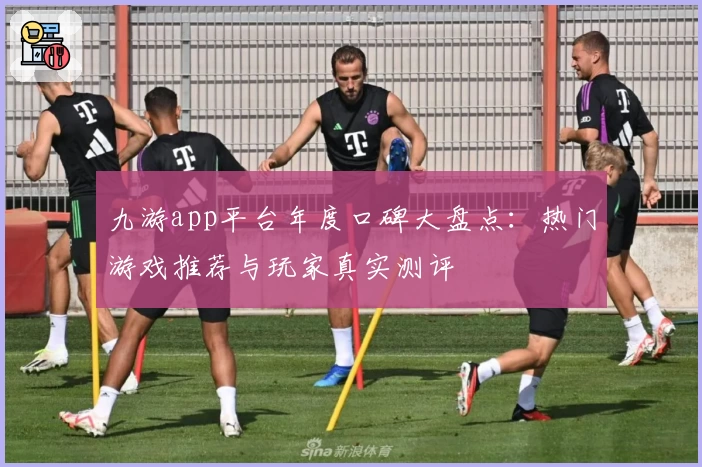 九游app平台年度口碑大盘点：热门游戏推荐与玩家真实测评