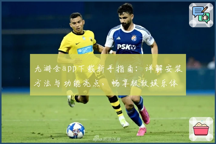 九游会app下载新手指南：详解安装方法与功能亮点，畅享极致娱乐体验