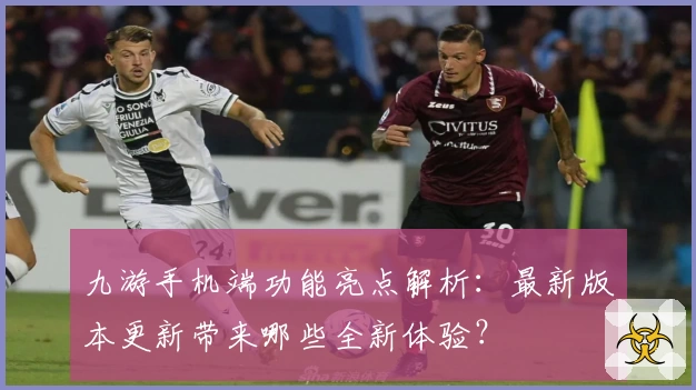九游手机端功能亮点解析：最新版本更新带来哪些全新体验？