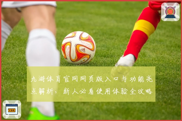 九游体育官网网页版入口与功能亮点解析，新人必看使用体验全攻略