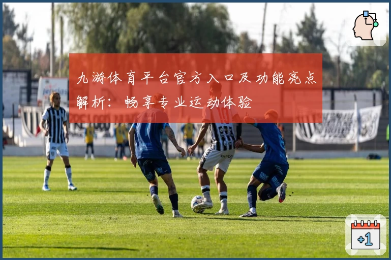 九游体育平台官方入口及功能亮点解析：畅享专业运动体验