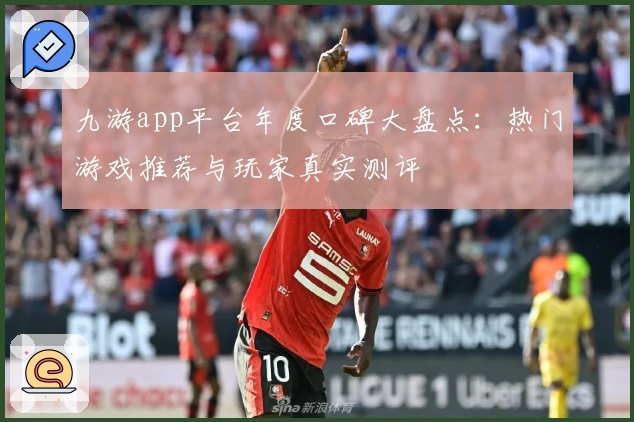 九游app平台年度口碑大盘点：热门游戏推荐与玩家真实测评
