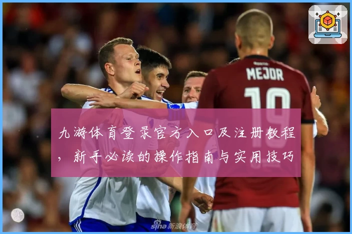 九游体育登录官方入口及注册教程,新手必读的操作指南与实用技巧