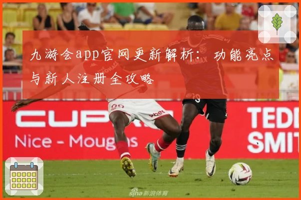 九游会app官网更新解析：功能亮点与新人注册全攻略